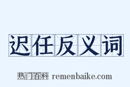 迟任反义词是什么意思的图片